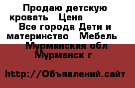 Продаю детскую кровать › Цена ­ 13 000 - Все города Дети и материнство » Мебель   . Мурманская обл.,Мурманск г.